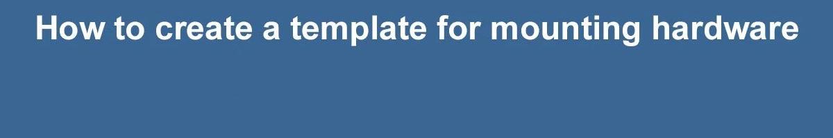 How to create a template for mounting hardware